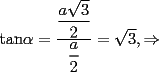 TEX: <br />tan$\alpha =\dfrac{\dfrac{a\sqrt{3}}{2}}{\dfrac{a}{2}}=\sqrt{3},\Rightarrow $ 