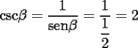 TEX: <br />csc$\beta =\dfrac{1}{\text{sen}\beta }=\dfrac{1}{\dfrac{1}{2}}=2$<br />	<br /> 