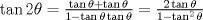 TEX: $\tan 2\theta  = \frac{{\tan \theta  + \tan \theta }}{{1 - \tan \theta \tan \theta }} = \frac{{2\tan \theta }}{{1 - \tan ^2 \theta }}$