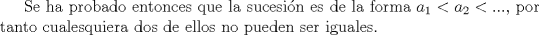 TEX: Se ha probado entonces que la sucesin es de la forma $a_1<a_2<...$, por tanto cualesquiera dos de ellos no pueden ser iguales.