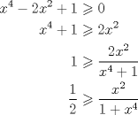 TEX: $\begin{aligned} x^4-2x^2+1 &\geqslant 0 \\ x^4+1 &\geqslant 2x^2 \\ 1 &\geqslant \dfrac{2x^2}{x^4+1} \\ \dfrac12 &\geqslant \dfrac{x^2}{1+x^4} \end{aligned}$