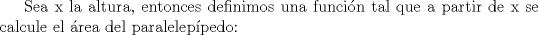 TEX: Sea x la altura, entonces definimos una funcin tal que a partir de x se calcule el rea del paraleleppedo: