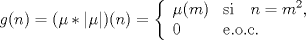 TEX: $g(n) = (\mu \ast |\mu|)(n) = \left\{ \begin{array}{ll}<br />        \mu(m)   & \mathrm{si} \quad n = m^{2},\\<br />        0            & \mathrm{e.o.c.}\end{array} \right.$