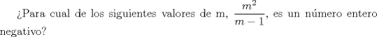 TEX: Para cual de los siguientes valores de m, $\dfrac{m^2}{m-1}$, es un nmero entero negativo? 