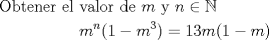 TEX:  \[<br />\begin{gathered}<br />  {\text{Obtener el valor de }}m{\text{ y }}n \in \mathbb{N} \hfill \\<br />  \,\,\,\,\,\,\,\,\,\,\,\,\,\,\,\,\,\,\,\,\,\,\,\,\,\,\,\,\,m^n (1 - m^3 ) = 13m(1 - m) \hfill \\ <br />\end{gathered} <br />\]<br />