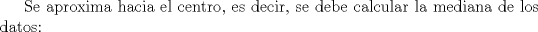 TEX: Se aproxima hacia el centro, es decir, se debe calcular la mediana de los datos: