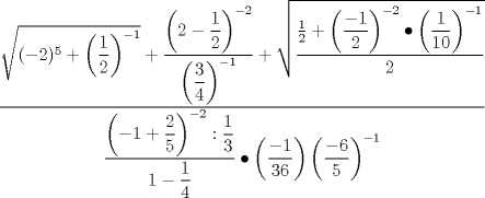 TEX: \[<br />\dfrac{{\sqrt {( - 2)^5  + \left( {\dfrac{1}<br />{2}} \right)^{ - 1} }  + \dfrac{{\left( {2 - \dfrac{1}<br />{2}} \right)^{ - 2} }}<br />{{\left( {\dfrac{3}<br />{4}} \right)^{ - 1} }} + \sqrt {\dfrac{{\frac{1}<br />{2} + \left( {\dfrac{{ - 1}}<br />{2}} \right)^{ - 2}  \bullet \left( {\dfrac{1}<br />{{10}}} \right)^{ - 1} }}<br />{2}} }}<br />{{\dfrac{{\left( { - 1 + \dfrac{2}<br />{5}} \right)^{ - 2} :\dfrac{1}<br />{3}}}<br />{{1 - \dfrac{1}<br />{4}}} \bullet \left( {\dfrac{{ - 1}}<br />{{36}}} \right)\left( {\dfrac{{ - 6}}<br />{5}} \right)^{ - 1} }}<br />\]