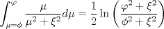 TEX: $$\int_{\mu  = \phi }^\varphi  {\frac{\mu }{{\mu ^2  + \xi ^2 }}} d\mu  = \frac{1}{2}\ln \left( {\frac{{\varphi ^2  + \xi ^2 }}{{\phi ^2  + \xi ^2 }}} \right)$$