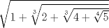 TEX:  $\sqrt{1+\sqrt[3]{2+\sqrt[3]{4+\sqrt[4]{5}}}}$ 