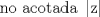 TEX: \[<br />{\text{ no acotada }}\left| {\text{z}} \right|<br />\]<br />