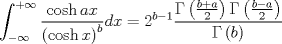 TEX: $$<br />\int_{ - \infty }^{ + \infty } {\frac{{\cosh ax}}<br />{{\left( {\cosh x} \right)^b }}dx = 2^{b - 1} \frac{{\Gamma \left( {\frac{{b + a}}<br />{2}} \right)\Gamma \left( {\frac{{b - a}}<br />{2}} \right)}}<br />{{\Gamma \left( b \right)}}} <br />$$