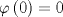 TEX: $$\varphi \left( 0 \right) = 0$$