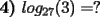 TEX: \textbf{4)} $log_{27}(3)=?$