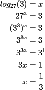 TEX: \noindent \begin{equation*}<br />\begin{aligned}<br />log_{27}(3) &=x\\<br />27^x &=3\\<br />(3^3)^x &=3\\<br />3^{3x} &=3\\<br />3^{3x} &=3^1\\<br />3x &=1\\<br />x &=\frac{1}{3}<br />\end{aligned}<br />\end{equation*}