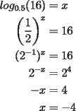 TEX: \noindent \begin{equation*}<br />\begin{aligned}<br />log_{0.5}(16) &=x\\<br />\left(\frac{1}{2}\right)^x &=16\\<br />(2^{-1})^x &=16\\<br />2^{-x} &=2^4\\<br />-x &=4\\<br />x &=-4<br />\end{aligned}<br />\end{equation*}