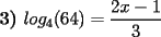 TEX: \textbf{3)} $\displaystyle log_4(64)=\frac{2x-1}{3}$