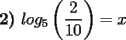 TEX: \textbf{2)} $\displaystyle log_5\left(\frac{2}{10}\right)=x$