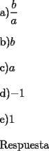 TEX: <br />\bigskip <br />a)$\dfrac{b}{a}$<br />\bigskip <br />	<br />b)$b$<br />\bigskip <br />	<br />c)$a$<br />\bigskip <br />	<br />d)$-1$<br />\bigskip <br />	<br />e)$1$<br />\bigskip <br /><br />Respuesta<br />