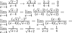 TEX: $$\displaystyle \begin{array}{l}<br /> \mathop {\lim }\limits_{x \to 4} \frac{{\sqrt x  - 2}}{{x - 4}} \to \frac{{\sqrt 4  - 2}}{{4 - 4}} = \frac{{2 - 2}}{{4 - 4}} = \frac{0}{0} \\ <br /> \mathop {\lim }\limits_{x \to 4} \frac{{\sqrt x  - 2}}{{x - 4}} = \mathop {\lim }\limits_{x \to 4} \frac{{(\sqrt x  - 2)}}{{(x - 4)}}\frac{{(\sqrt x  + 2)}}{{(\sqrt x  + 2)}} =  \\ <br /> \mathop {\lim }\limits_{x \to 4} \frac{{{{(\sqrt x )}^2} - {2^2}}}{{(x - 4)(\sqrt x  + 2)}} = \mathop {\lim }\limits_{x \to 4} \frac{{(x - 4)}}{{(x - 4)(\sqrt x  + 2)}} =  \\ <br /> \mathop {\lim }\limits_{x \to 4} \frac{1}{{\sqrt x  + 2}} = \frac{1}{{\sqrt 4  + 2}} = \frac{1}{{2 + 2}} = \frac{1}{4} \\ <br /> \end{array}$$