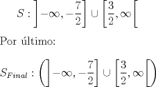 TEX: $S:\left]-\infty,-\dfrac{7}{2}\right] \cup \left[\dfrac{3}{2},\infty\right[$\\<br />\\<br />Por ltimo:\\<br />\\<br />$S_{Final}:\left( \left]-\infty,-\dfrac{7}{2}\right] \cup \left[\dfrac{3}{2},\infty\right[  \right)$