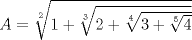 TEX: $A = \sqrt[2]{1 + \sqrt[3]{2 + \sqrt[4]{3 + \sqrt[5]{4}}}}$