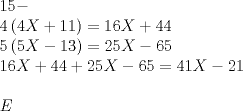 TEX: \[<br />\begin{array}{l}<br /> 15 -  \\ <br /> 4\left( {4X + 11} \right) = 16X + 44 \\ <br /> 5\left( {5X - 13} \right) = 25X - 65 \\ <br /> 16X + 44 + 25X - 65 = 41X - 21 \\ <br />  \\ <br /> E \\ <br /> \end{array}<br />\]