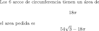 TEX: Los 6 arcos de circunferencia tienen un rea de $$18\pi$$<br /><br />el area pedida es $$54\sqrt{3}-18\pi $$