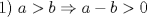 TEX: 1)    $a>b \Rightarrow a-b>0$ 