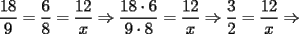 TEX: $\displaystyle\frac{18}{9}=\frac{6}{8}=\frac{12}{x}\Rightarrow\frac{18\cdot{6}}{9\cdot{8}}=\frac{12}{x}\Rightarrow\frac{3}{2}=\frac{12}{x}\Rightarrow$