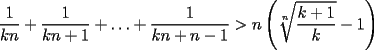 TEX: $\displaystyle \frac{1}{kn}+\frac{1}{kn+1}+\ldots +\frac{1}{kn+n-1}>n\left( \sqrt[n]{\frac{k+1}{k}}-1\right)$