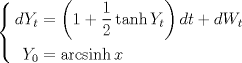 TEX: $$\left\{\begin{aligned}<br />dY_t&=\left(1+\frac12\tanh Y_t\right)dt+dW_t\\<br />Y_0&=\operatorname{arcsinh} x<br />\end{aligned}\right.$$