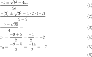 TEX: \begin{align}<br />  & \frac{-b\pm \sqrt{b^{2}-4ac}}{2a}= \\ <br /> & \frac{-(3)\pm \sqrt{3^{2}-4\cdot 2\cdot (-2)}}{2-2}= \\ <br /> & \frac{-9\pm \sqrt{25}}{4}= \\ <br /> & x_{1}=\frac{-9+5}{2}=\frac{-4}{2}=-2 \\ <br /> & x_{2}=\frac{-9-5}{2}=\frac{-14}{2}=-7 \\ <br />\end{align}