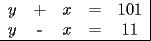 TEX: \begin{tabular}{ccccc|}<br />$y$ & + & $x$ & = & $101$ \\<br />$y$ & - & $x$ & = & $11$ \\ \hline<br />\end{tabular}