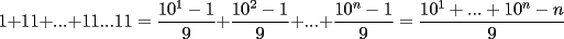 TEX: $\displaystyle1+11+...+11...11=\frac{10^1-1}{9}+\frac{10^2-1}{9}+...+\frac{10^n-1}{9}=\frac{10^1+...+10^n-n}{9}$