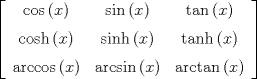 TEX:  $\left[ \begin {array}{ccc} \cos \left( x \right) &\sin \left( x<br /> \right) &\tan \left( x \right) \\\noalign{\medskip}\cosh \left( x<br /> \right) &\sinh \left( x \right) &\tanh \left( x \right) <br />\\\noalign{\medskip}\arccos \left( x \right) &\arcsin \left( x<br /> \right) &\arctan \left( x \right) \end {array} \right]$