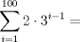 TEX: \[<br />\displaystyle \sum\limits_{i = 1}^{100} {2 \cdot 3^{i - 1} } =<br />\]<br />