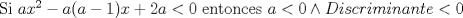 TEX: Si $ax^2-a(a-1)x+2a<0$ entonces $a<0 \wedge Discriminante<0$ 