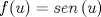 TEX: \[<br />f(u) = sen\left( u \right)<br />\]<br />