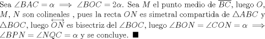 TEX: \noindent Sea $\angle{BAC}=\alpha \implies \angle{BOC}=2 \alpha$. Sea $M$ el punto medio de $\overline {BC}$, luego $O$, $M$, $N$ son colineales , pues la recta $ON$ es simetral compartida de $\triangle ABC$ y $\triangle BOC$, luego $\overleftrightarrow {ON}$ es bisectriz del $\angle BOC$, luego $\angle BON=\angle CON=\alpha \implies \angle BPN=\angle NQC=\alpha$ y se concluye. $\blacksquare$