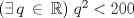 TEX: $ \left( \exists \, q \, \in \, \mathbb{R}\right) \, q^2<200$