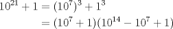 TEX: $\begin{aligned} 10^{21}+1&=(10^7)^3+1^3 \\ &=(10^7+1)(10^{14}-10^7+1) \end{aligned}$