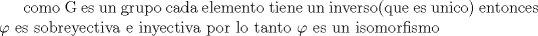 TEX: como G es un grupo cada elemento tiene un inverso(que es unico) entonces $\varphi$ es sobreyectiva e inyectiva por lo tanto $\varphi$ es un isomorfismo