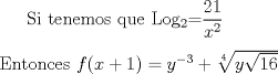 TEX: <br />Si tenemos que Log$ _{2} $=$\displaystyle  \frac{21}{x^{2}} $<br />\\\\<br />Entonces $f(x+1)=y^{-3}+\sqrt[4]{y\sqrt{16}}$<br />\\