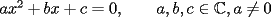 TEX: $ax^2+bx+c=0,\qquad a,b,c\in\mathbb{C},a\neq 0$