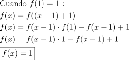 TEX: \[<br />\begin{gathered}<br />  {\text{Cuando }}f(1) = 1{\text{ :}} \hfill \\<br />  f(x) = f((x - 1) + 1) \hfill \\<br />  f(x) = f(x - 1) \cdot f(1) - f(x - 1) + 1 \hfill \\<br />  f(x) = f(x - 1) \cdot 1 - f(x - 1) + 1 \hfill \\<br />  \boxed{f(x) = 1} \hfill \\ <br />\end{gathered} <br />\]