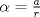 TEX: $\alpha =\frac{a}{r}$