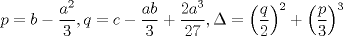 TEX: $$<br />p = b - \frac{{a^2 }}<br />{3},q = c - \frac{{ab}}<br />{3} + \frac{{2a^3 }}<br />{{27}},\Delta  = \left( {\frac{q}<br />{2}} \right)^2  + \left( {\frac{p}<br />{3}} \right)^3 <br />$$