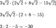 TEX: \noindent $3\sqrt{2} \cdot (2\sqrt{2}+8\sqrt{2}-15\sqrt{2}) \\ <br />\\ <br />3\sqrt{2} \sqrt{2} \cdot (2+8-15) \\<br />\\<br />3 \cdot 2 \cdot -5 = -30$