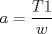 TEX: $a=\dfrac{T1}{w}$