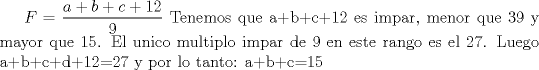 TEX: $\displaystyle F=\frac{a+b+c+12}{9}$ Tenemos que a+b+c+12 es impar, menor que 39 y mayor que 15. El unico multiplo impar de 9 en este rango es el 27. Luego a+b+c+d+12=27 y por lo tanto: a+b+c=15